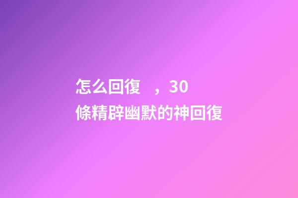 怎么回復，30條精辟幽默的神回復